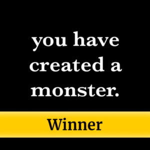 you have created a monster.